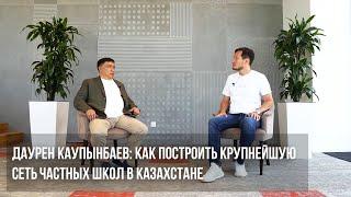 Даурен Каупынбаев: как построить крупнейшую сеть частных школ в Казахстане