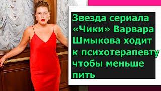 Звезда сериала «Чики» Варвара Шмыкова ходит к психотерапевту, чтобы меньше пить