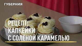 Рецепт: капкейки с солёной карамелью. Открытая кухня. Выпуск 05/07/2021 GuberniaTV