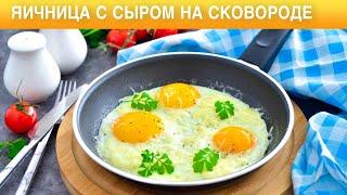 КАК ПРИГОТОВИТЬ ЯИЧНИЦУ С СЫРОМ НА СКОВОРОДЕ? Быстрый и вкусный завтрак из яиц