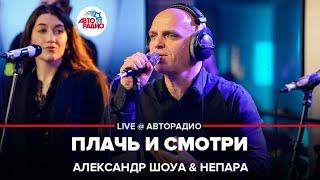 Александр Шоуа & Непара - Плачь и Смотри (LIVE @ Авторадио)