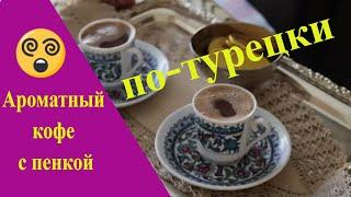 Как приготовить турецкий ароматный кофе с пенкой / Рецепт от турецкой свекрови