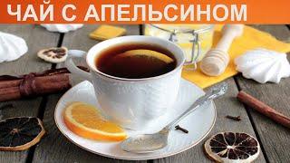 КАК ПРИГОТОВИТЬ ЧАЙ С АПЕЛЬСИНОМ? Вкусный и ароматный цитрусовый чай с апельсином и пряностями