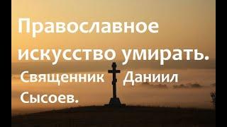 Православное искусство умирать. Священник Даниил Сысоев.