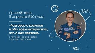 Разговор о космосе с летчиком-космонавтом Сергеем Рязанским