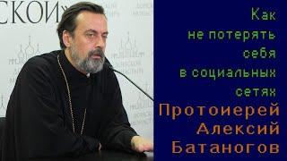 Протоиерей Алексий Батаногов. Как не потерять себя в социальных сетях.