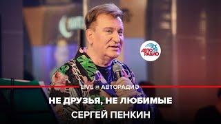 Сергей Пенкин - Не Друзья, Не Любимые (LIVE @ Авторадио)