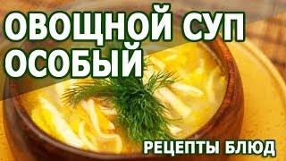 Рецепты блюд. Овощной суп особый рецепт приготовления блюда