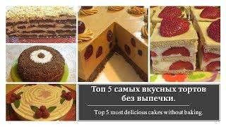 Топ 5 самых вкусных тортов без выпечки. Top 5 most delicious cakes without baking.